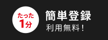 たった１分 簡単登録 利用無料！