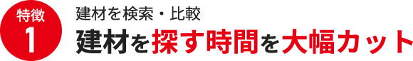 特徴1 建材を探す時間を大幅カット